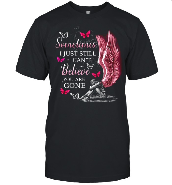 Angel Wings Sometimes I Just Still Can’t Believe You Are Gone shirt