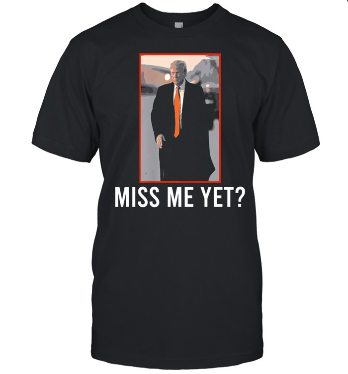 Donald Trump miss me yet 2021 shirt