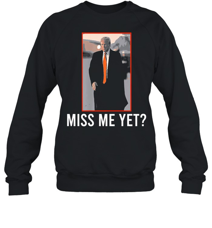 Donald Trump miss me yet 2021 shirt Unisex Sweatshirt
