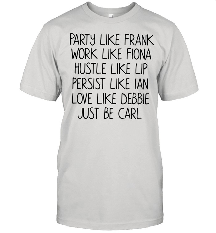 Party Like Frank Work Like Fiona Hustle Like Lip Persist Like Ian Love Like Debbie Just Be Carl shirt