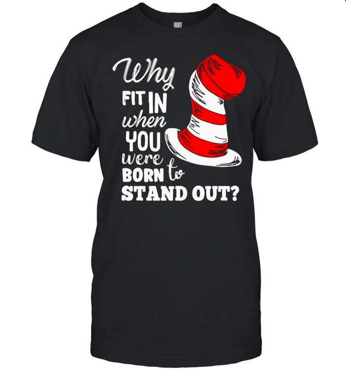 Why Fit In When You Were Born To Stand Out shirt
