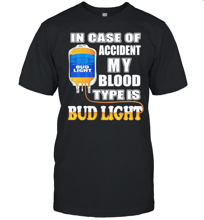 In Case Of Accident My Blood Type Is Bud Light Shirt