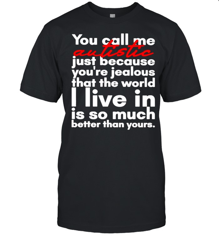 You call me Autistic just because youre jealous that the world shirt