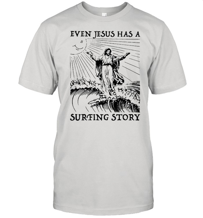 Even Jesus Has A Surfing Story Shirt