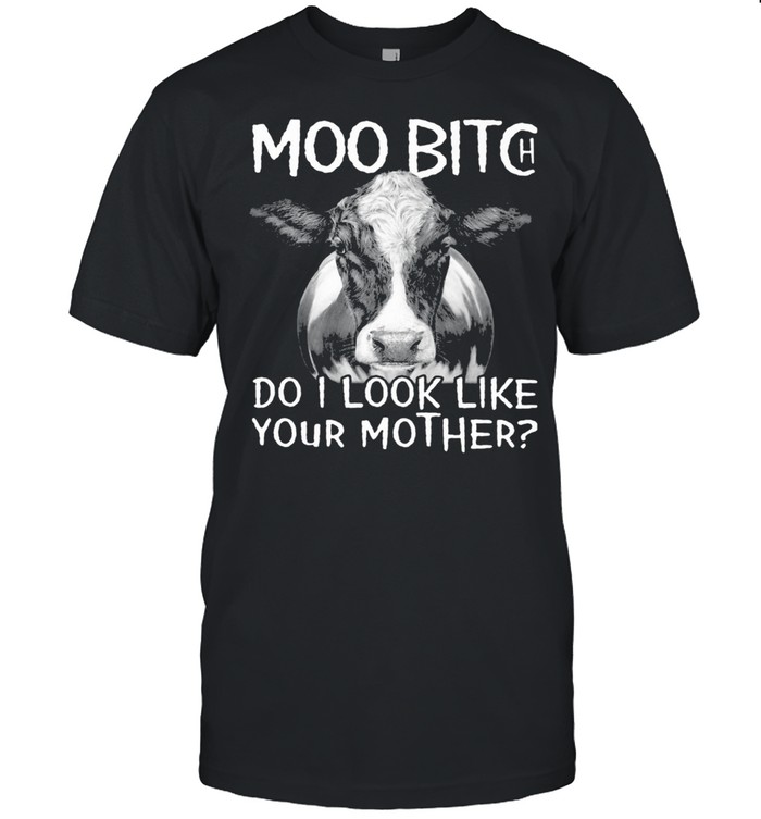 Moo Bitch Do I Look Like Your Mother Cow Shirt