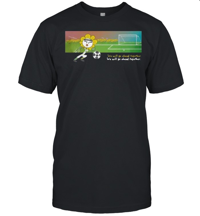 Soccer we will go ahead together shirt