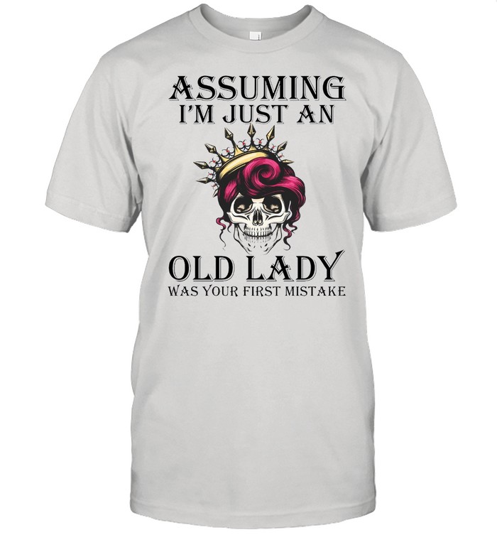 Assuming Im just an old lady was your first mistake shirt