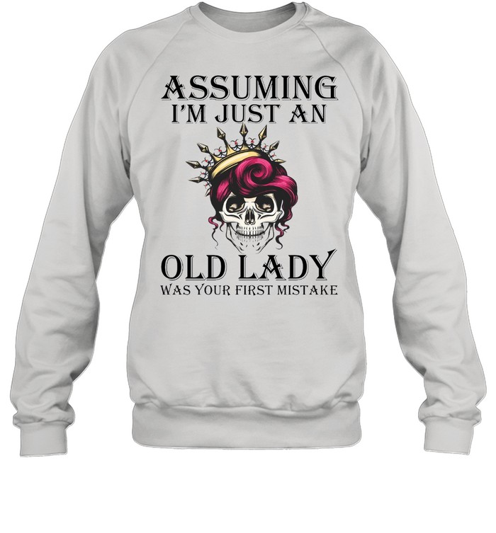 Assuming Im just an old lady was your first mistake shirt Unisex Sweatshirt