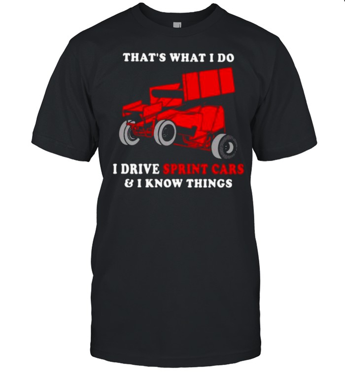 That’s What I Do I Drive Sprint Cars And I Know Things Shirt