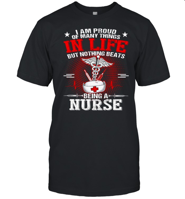 I Am Proud Of Many Things In Life But Nothing Beats Being A Nurse shirt