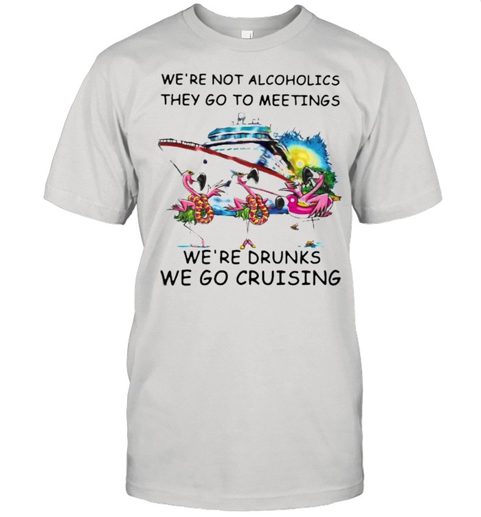 We’re Not Alcoholics They Go To Meetings We’re Drunk we Go Cruising Vitnage Shirt
