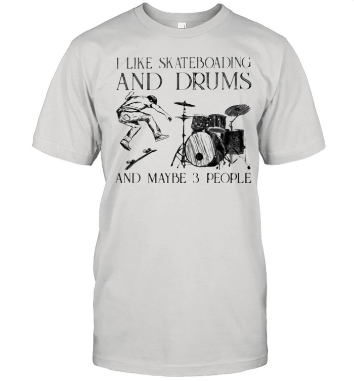 I Like Skateboarding And Drums And Maybe 3 People Shirt