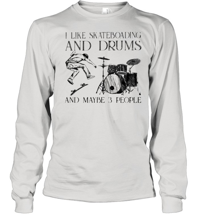 I Like Skateboarding And Drums And Maybe 3 People  Long Sleeved T-shirt