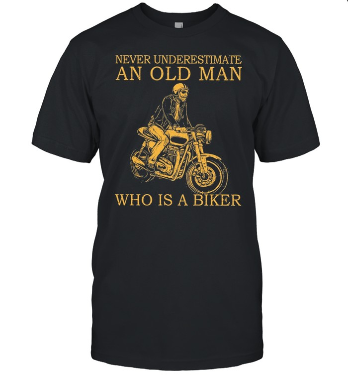 Never Underestimate An Old Man Who Is A Biker shirt