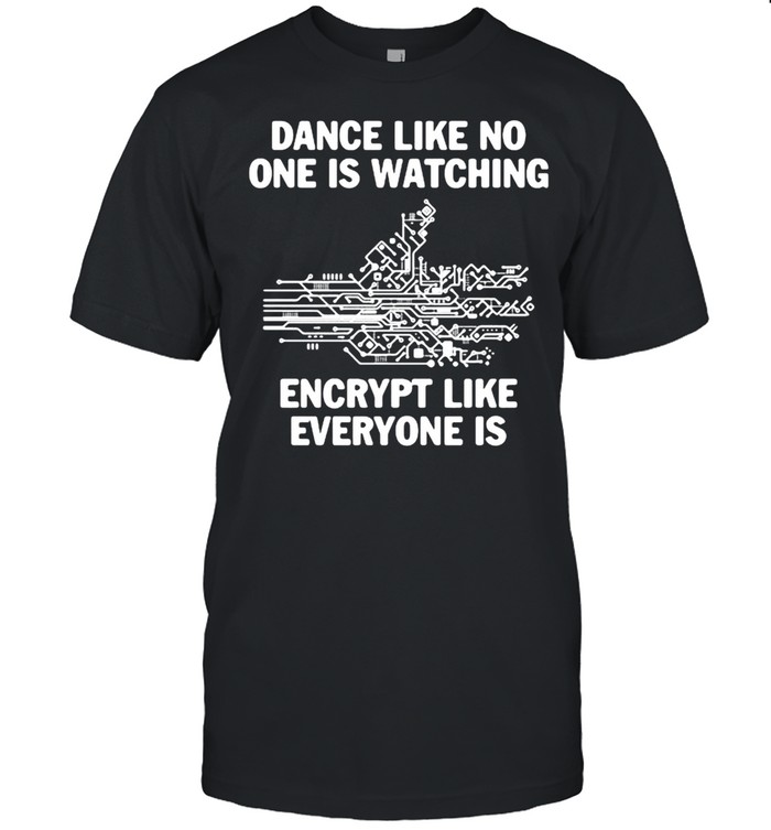 Dance Like No One Is Watching Encrypt Like Everyone Is Shirt